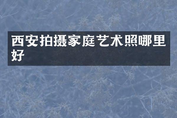 西安拍摄家庭艺术照哪里好