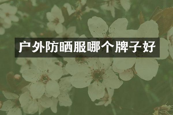 户外防晒服哪个牌子好