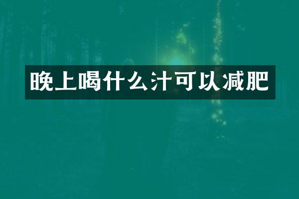晚上喝什么汁可以减肥