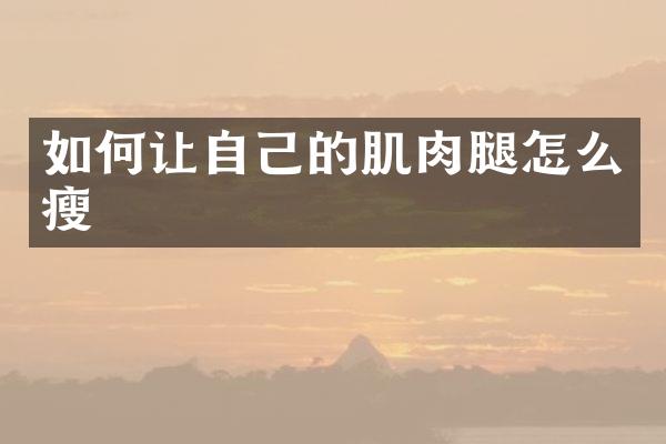 如何让自己的肌肉腿怎么瘦