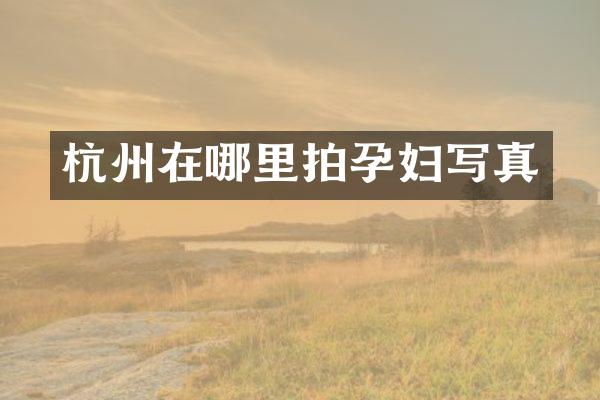 杭州在哪里拍孕妇写真