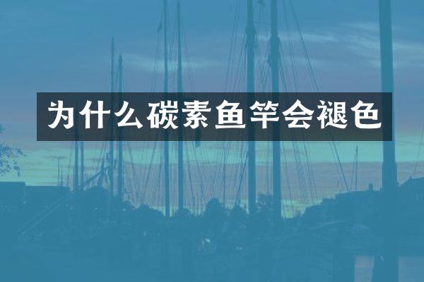 为什么碳素鱼竿会褪色