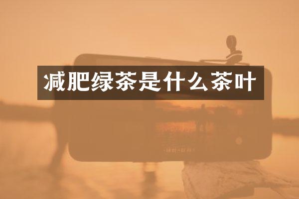 减肥绿茶是什么茶叶