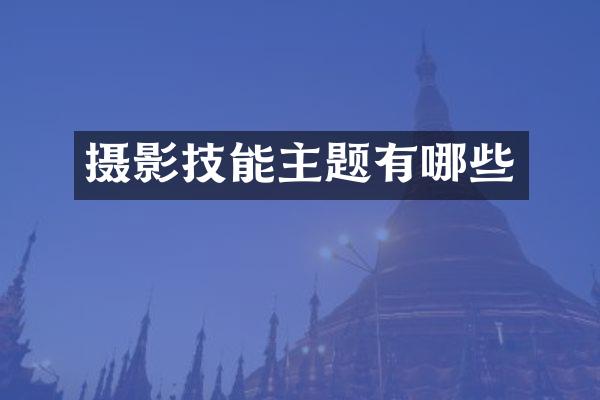 摄影技能主题有哪些