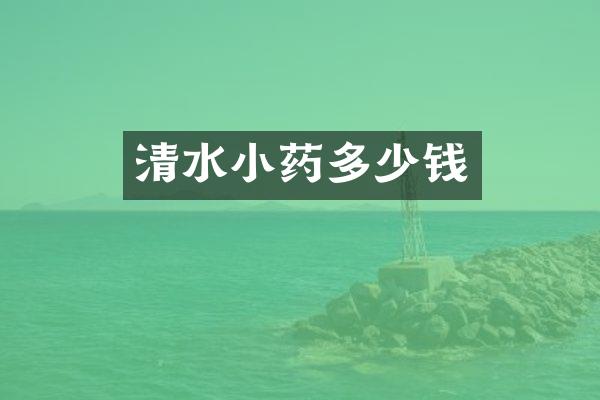 清水小药多少钱