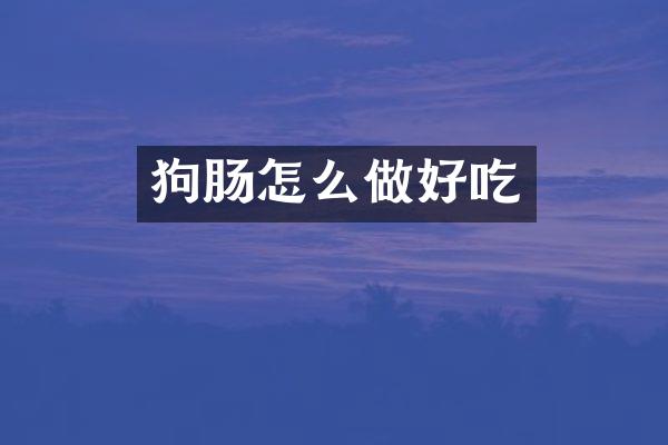 狗肠怎么做好吃