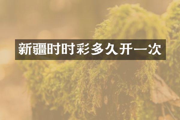 新疆时时彩多久开一次