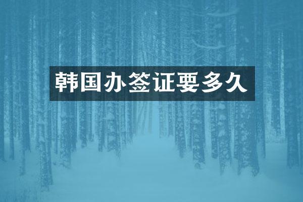 韩国办签证要多久