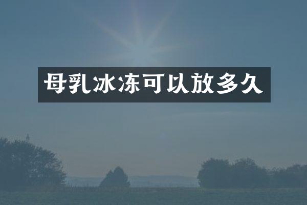 母乳冰冻可以放多久