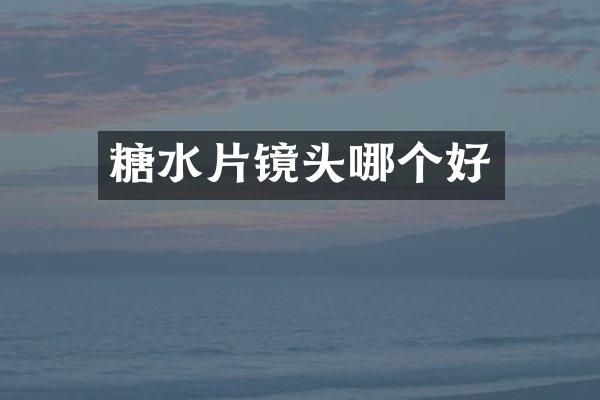 糖水片镜头哪个好