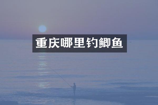 重庆哪里钓鲫鱼