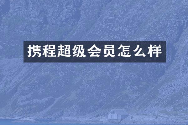 携程超级会员怎么样