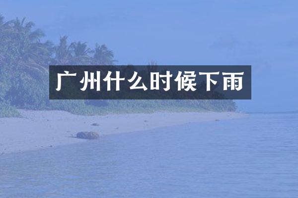 广州什么时候下雨