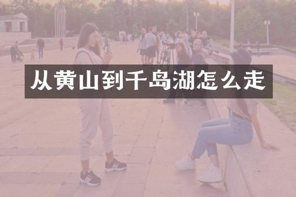 从黄山到千岛湖怎么走