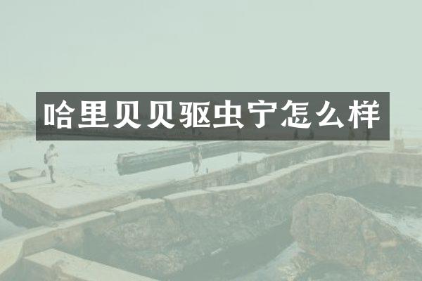哈里贝贝驱虫宁怎么样