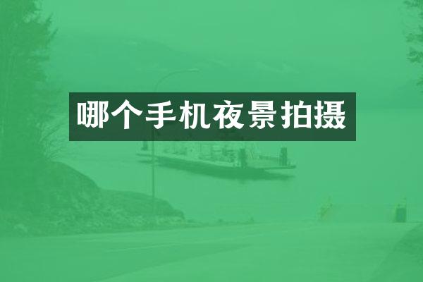 哪个手机夜景拍摄