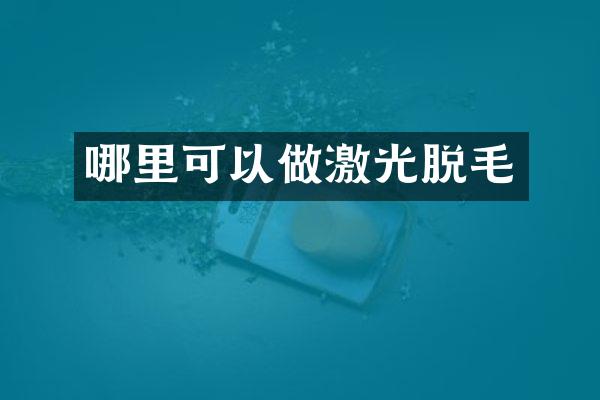 哪里可以做激光脱毛