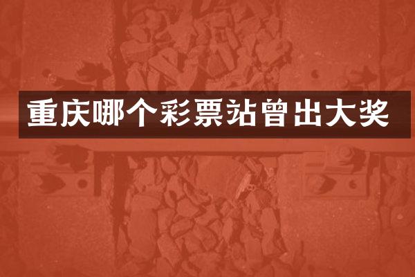 重庆哪个彩票站曾出大奖