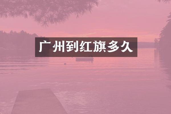 广州到红旗多久