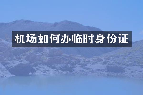 机场如何办临时身份证