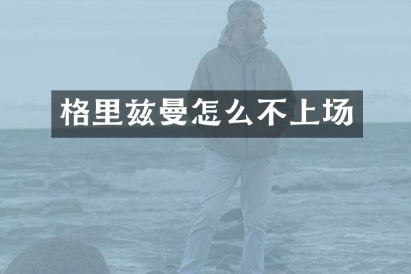 格里兹曼怎么不上场