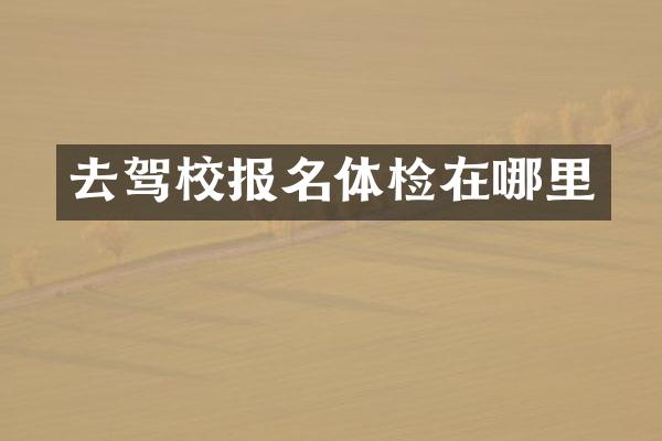 去驾校报名体检在哪里
