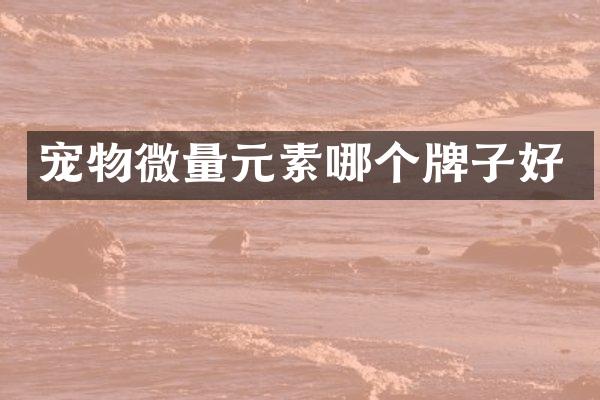 宠物微量元素哪个牌子好