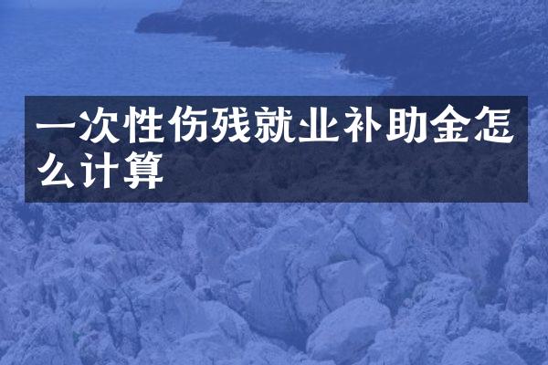 一次性伤残就业补助金怎么计算