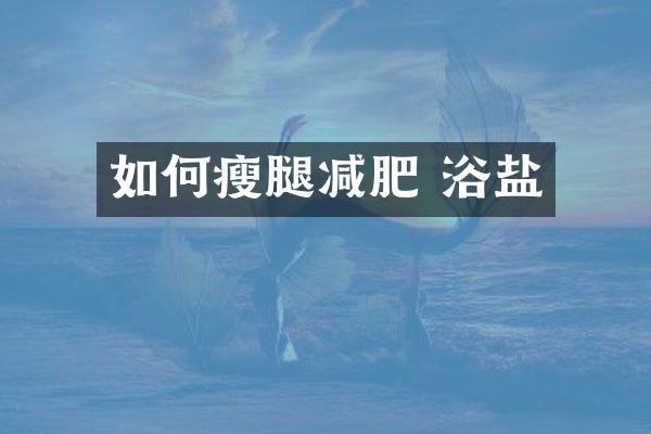 如何瘦腿减肥 浴盐