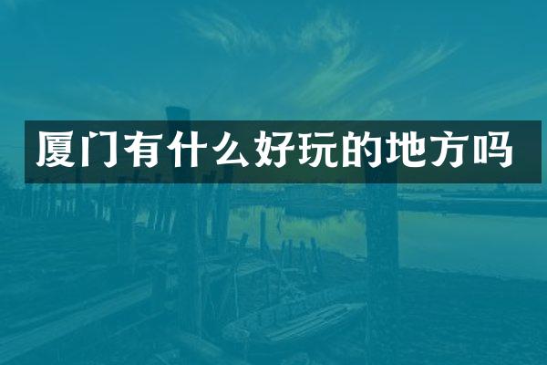 厦门有什么好玩的地方吗