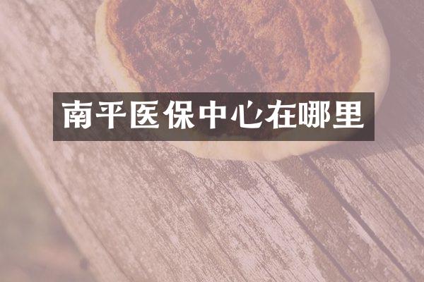 南平医保中心在哪里
