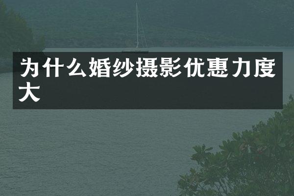 为什么婚纱摄影优惠力度大