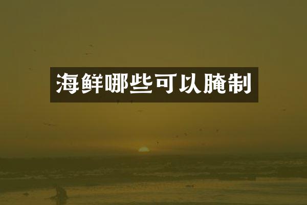 海鲜哪些可以腌制