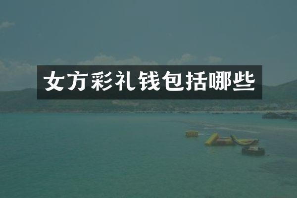 女方彩礼钱包括哪些