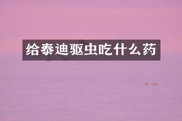 给泰迪驱虫吃什么药