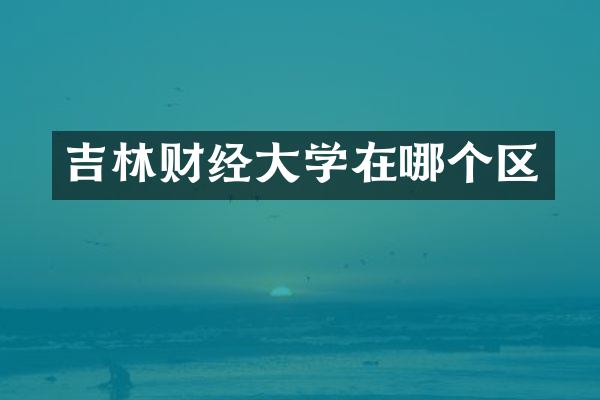 吉林财经大学在哪个区