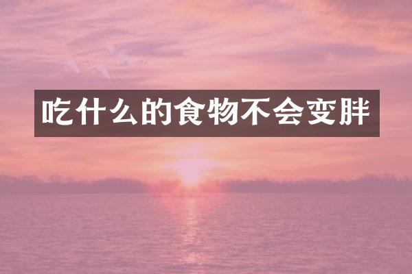 吃什么的食物不会变胖
