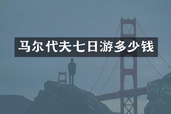 马尔代夫七日游多少钱