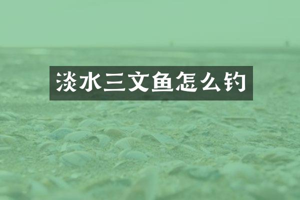 淡水三文鱼怎么钓