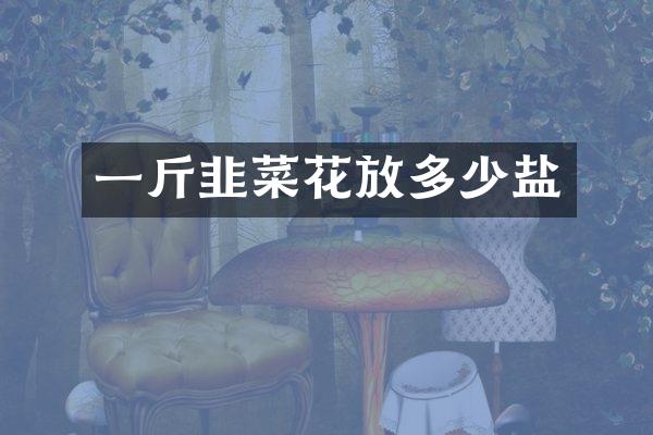 一斤韭菜花放多少盐