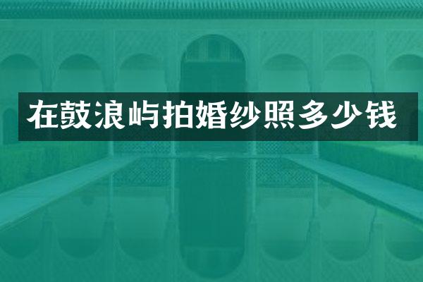 在鼓浪屿拍婚纱照多少钱