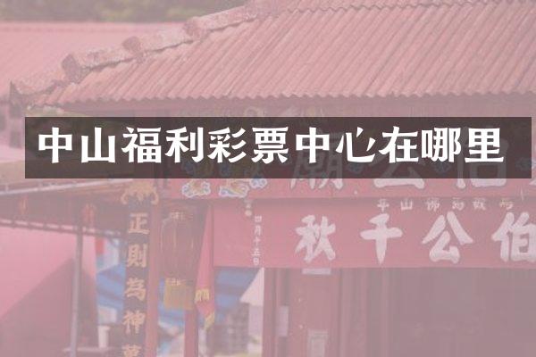 中山福利彩票中心在哪里