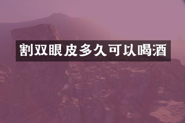 割双眼皮多久可以喝酒