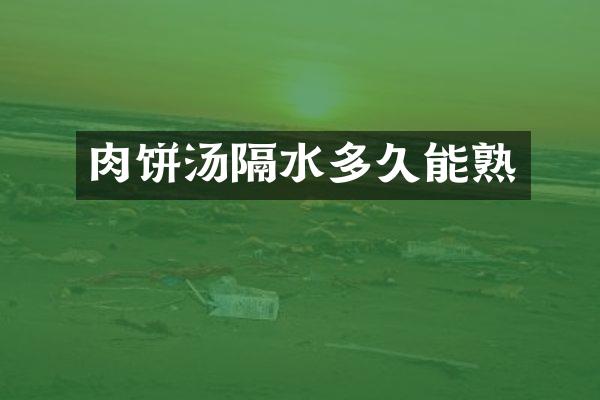 肉饼汤隔水多久能熟