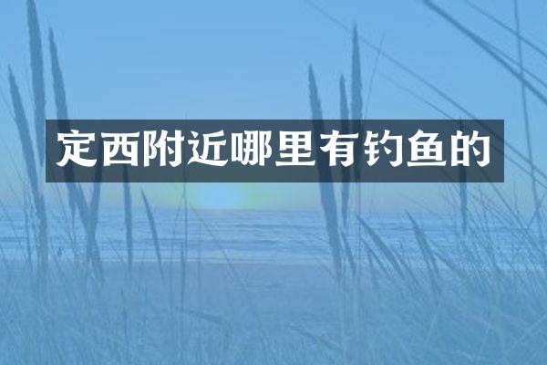 定西附近哪里有钓鱼的