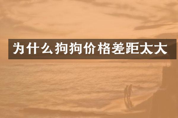 为什么狗狗价格差距太大
