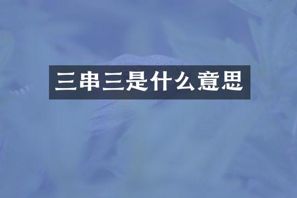 三串三是什么意思