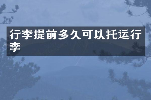 行李提前多久可以托运行李