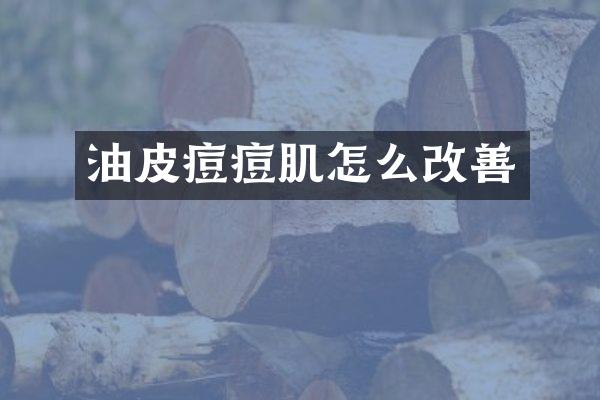 油皮痘痘肌怎么改善