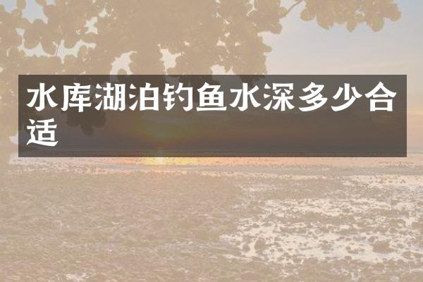 水库湖泊钓鱼水深多少合适